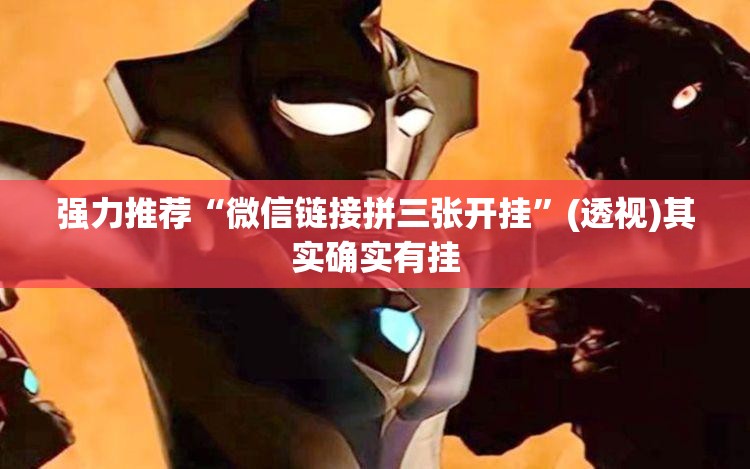 强力推荐“微信链接拼三张开挂	”(透视)其实确实有挂