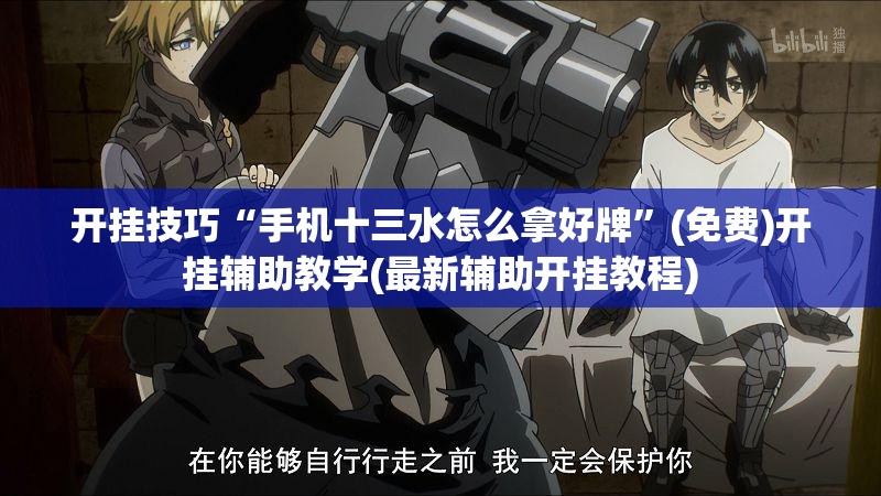开挂技巧“手机十三水怎么拿好牌”(免费)开挂辅助教学(最新辅助开挂教程)