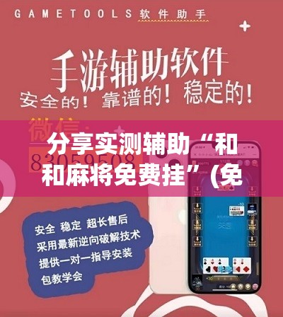 分享实测辅助“和和麻将免费挂”(免费)开挂辅助教学(最新辅助开挂教程)