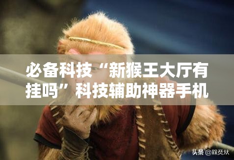 必备科技“新猴王大厅有挂吗”科技辅助神器手机版