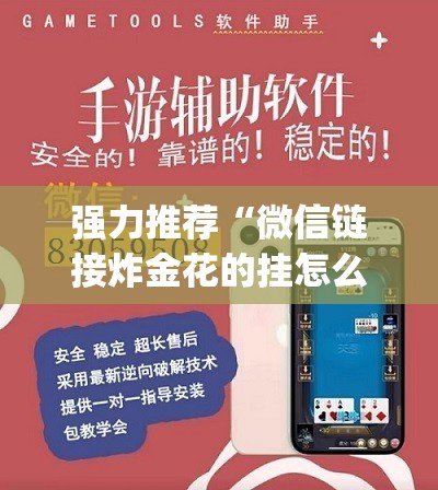 强力推荐“微信链接炸金花的挂怎么开”(免费)开挂辅助教学(最新辅助开挂教程)