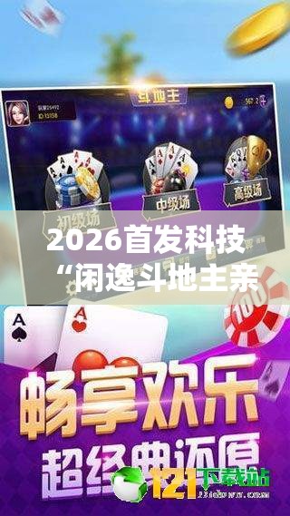2026首发科技“闲逸斗地主亲友圈试用挂”详细开挂教程