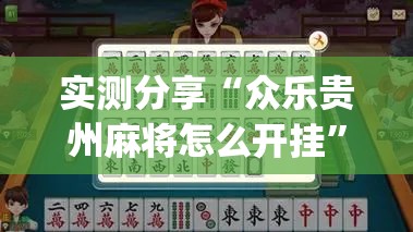 实测分享“众乐贵州麻将怎么开挂	”(辅助神器)开挂详细教程