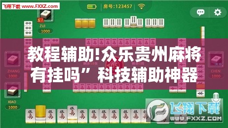 教程辅助!众乐贵州麻将有挂吗	”科技辅助神器手机版