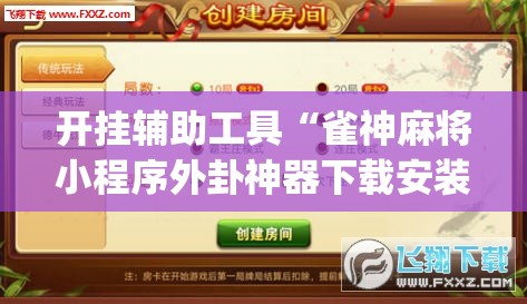 开挂辅助工具“雀神麻将小程序外卦神器下载安装”开挂(透视)辅助神器
