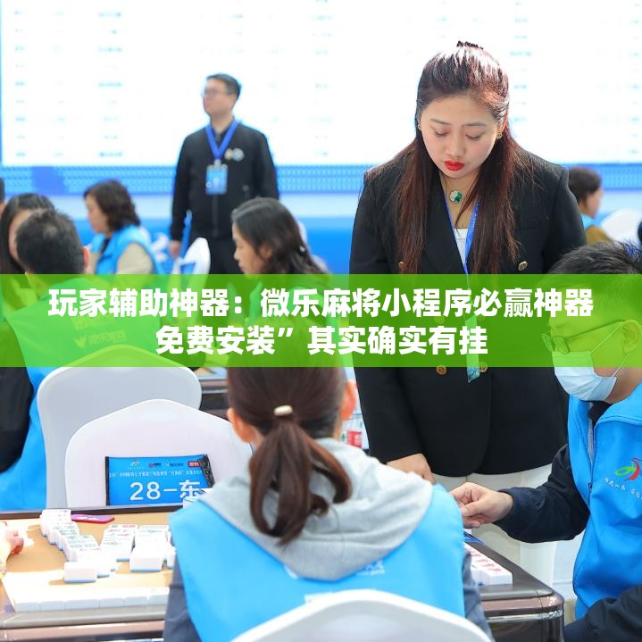 玩家辅助神器：微乐麻将小程序必赢神器免费安装	”其实确实有挂