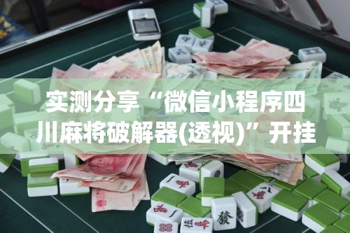 实测分享“微信小程序四川麻将破解器(透视)	”开挂辅助脚本+详细开挂安装教程