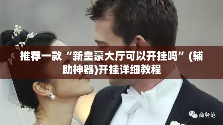 推荐一款“新皇豪大厅可以开挂吗”(辅助神器)开挂详细教程