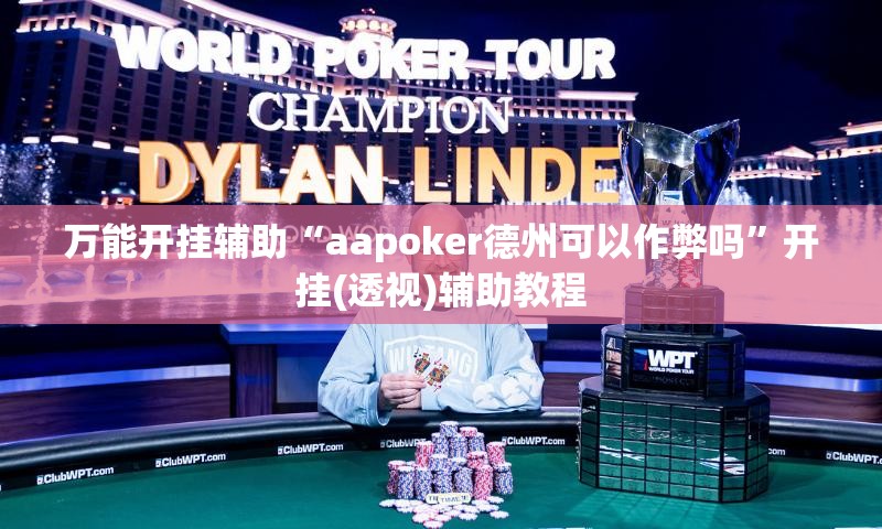 万能开挂辅助“aapoker德州可以作弊吗”开挂(透视)辅助教程