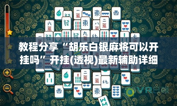 教程分享“胡乐白银麻将可以开挂吗”开挂(透视)最新辅助详细