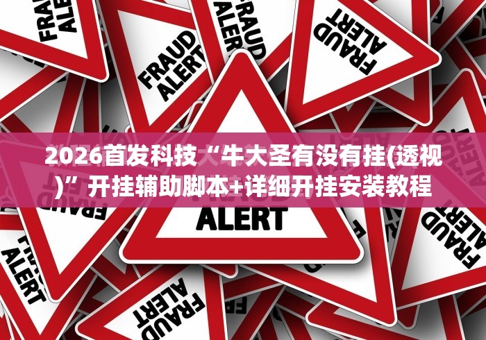 2026首发科技“牛大圣有没有挂(透视)”开挂辅助脚本+详细开挂安装教程