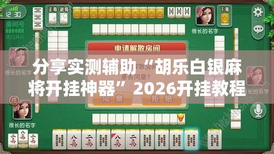 分享实测辅助“胡乐白银麻将开挂神器	”2026开挂教程步骤