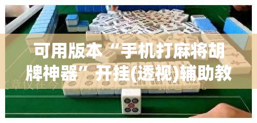 可用版本“手机打麻将胡牌神器”开挂(透视)辅助教程