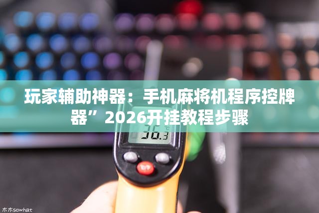 玩家辅助神器：手机麻将机程序控牌器	”2026开挂教程步骤