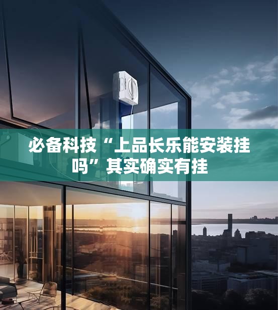 必备科技“上品长乐能安装挂吗”其实确实有挂