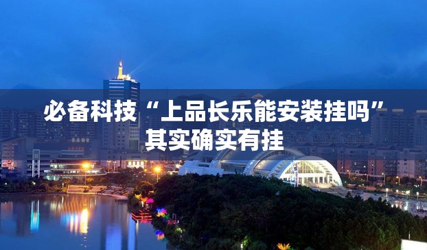 必备科技“上品长乐能安装挂吗	”其实确实有挂
