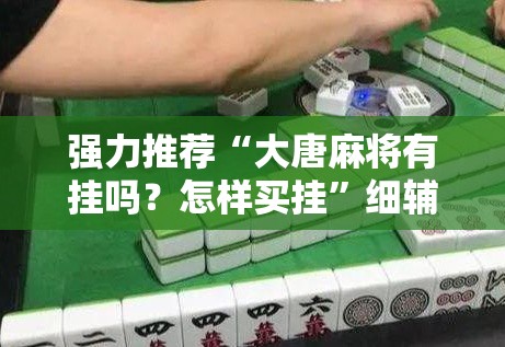 强力推荐“大唐麻将有挂吗？怎样买挂”细辅助教程分享