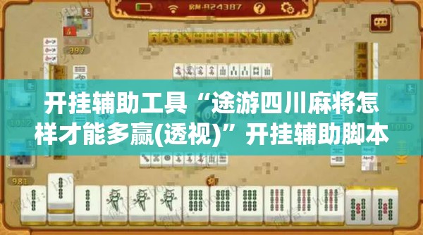 开挂辅助工具“途游四川麻将怎样才能多赢(透视)”开挂辅助脚本+详细开挂安装教程