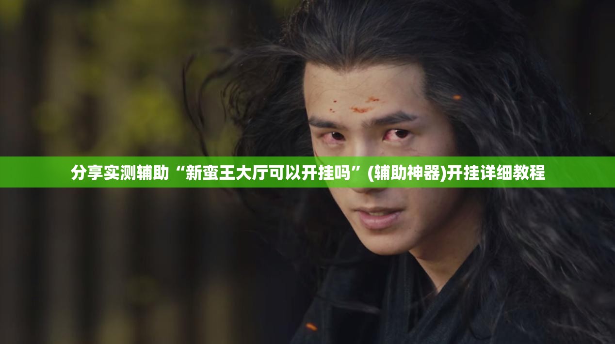 分享实测辅助“新蛮王大厅可以开挂吗”(辅助神器)开挂详细教程