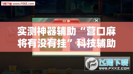 实测神器辅助“营口麻将有没有挂”科技辅助神器手机版