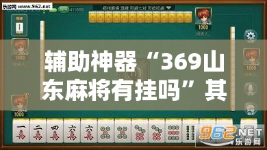 辅助神器“369山东麻将有挂吗	”其实确实有挂