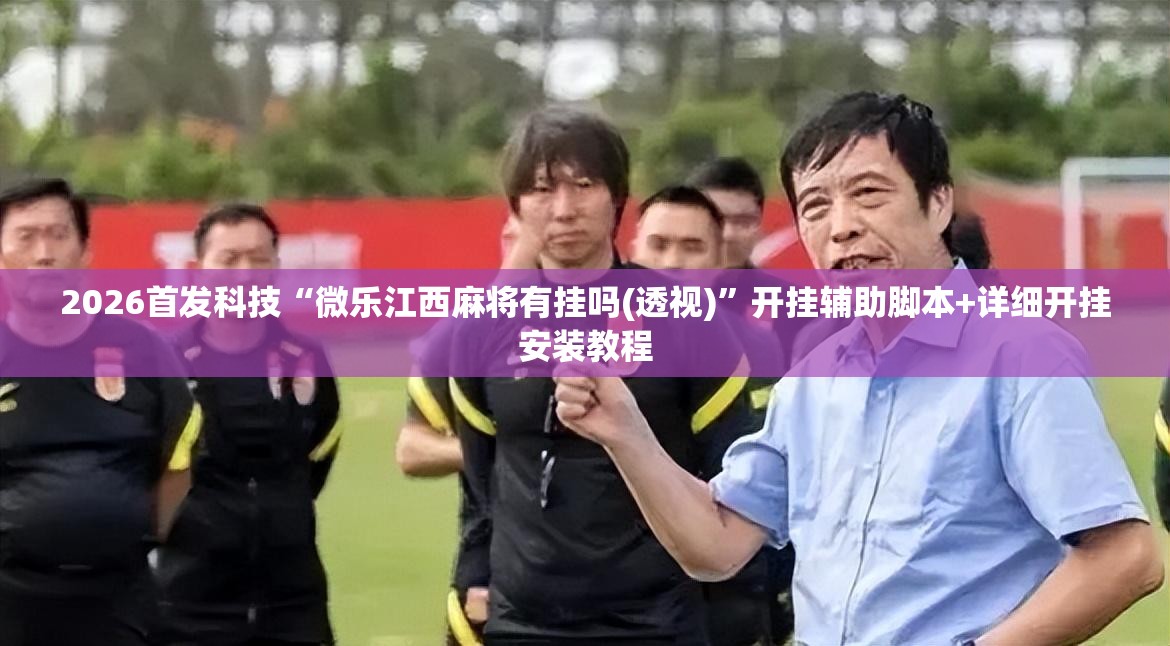 2026首发科技“微乐江西麻将有挂吗(透视)”开挂辅助脚本+详细开挂安装教程