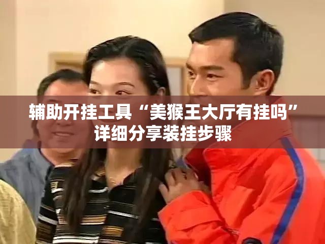 辅助开挂工具“美猴王大厅有挂吗”详细分享装挂步骤
