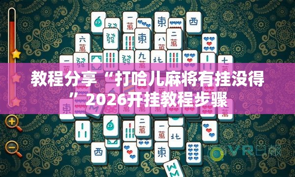 教程分享“打哈儿麻将有挂没得”2026开挂教程步骤