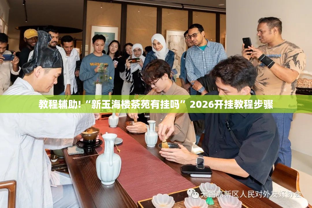 教程辅助!“新玉海楼茶苑有挂吗	”2026开挂教程步骤