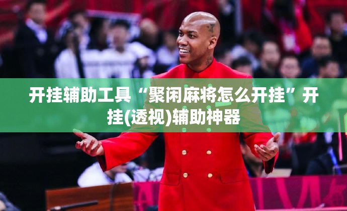 开挂辅助工具“聚闲麻将怎么开挂”开挂(透视)辅助神器