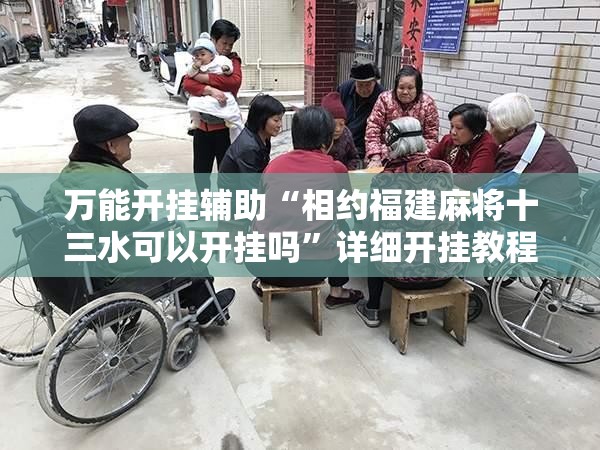 万能开挂辅助“相约福建麻将十三水可以开挂吗”详细开挂教程