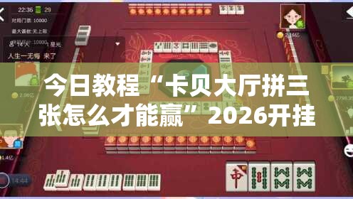 今日教程“卡贝大厅拼三张怎么才能赢”2026开挂教程步骤
