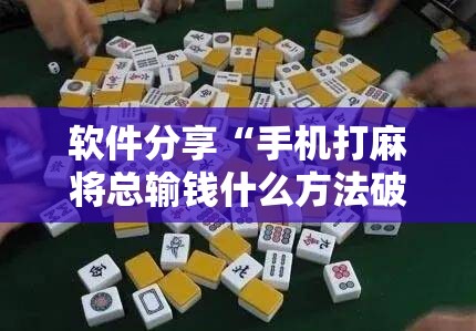 软件分享“手机打麻将总输钱什么方法破解”其实确实有挂