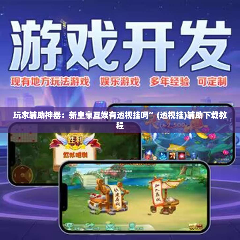 玩家辅助神器：新皇豪互娱有透视挂吗”(透视挂)辅助下载教程