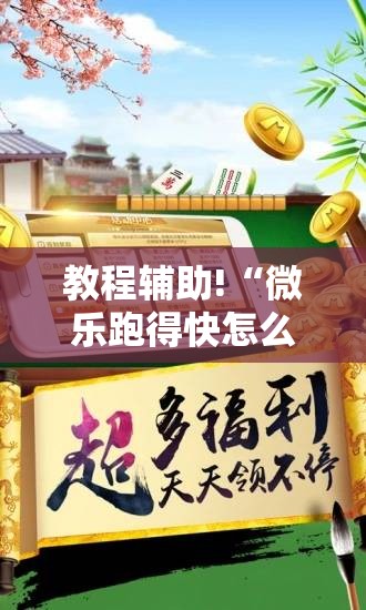教程辅助!“微乐跑得快怎么拿好牌”详细外挂透视辅助软件教程