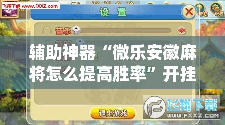 辅助神器“微乐安徽麻将怎么提高胜率”开挂(透视)辅助教程
