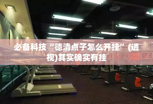必备科技“德清点子怎么开挂”(透视)其实确实有挂