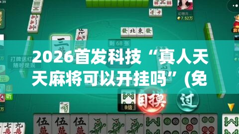 2026首发科技“真人天天麻将可以开挂吗”(免费)开挂辅助教学(最新辅助开挂教程)