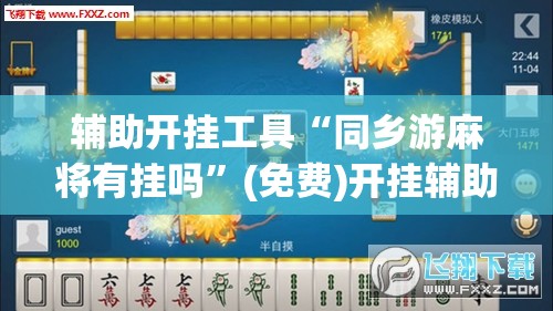 辅助开挂工具“同乡游麻将有挂吗”(免费)开挂辅助教学(最新辅助开挂教程)