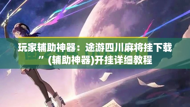 玩家辅助神器：途游四川麻将挂下载”(辅助神器)开挂详细教程