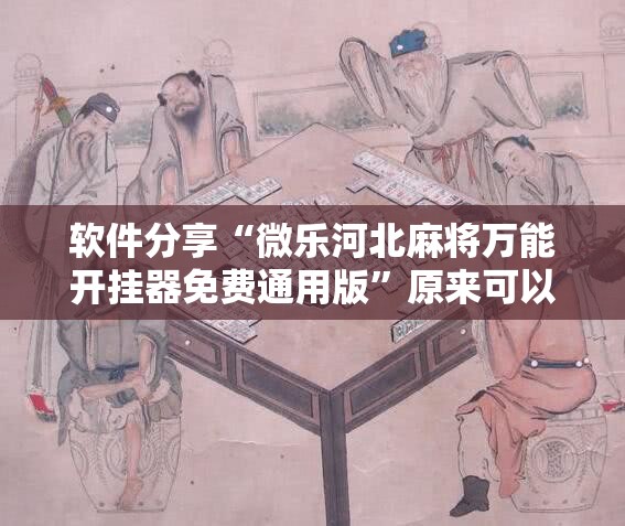 软件分享“微乐河北麻将万能开挂器免费通用版	”原来可以开挂