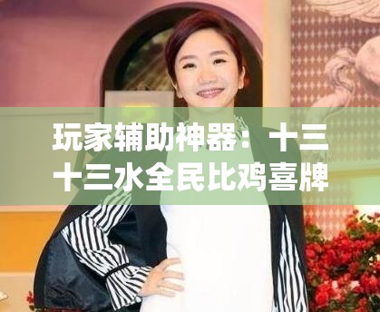 玩家辅助神器：十三十三水全民比鸡喜牌有挂吗(透视)”开挂辅助脚本+详细开挂安装教程