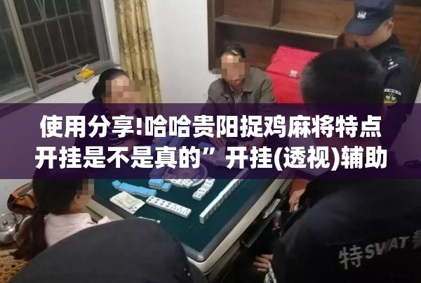 使用分享!哈哈贵阳捉鸡麻将特点开挂是不是真的	”开挂(透视)辅助教程