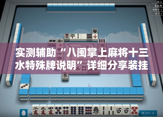 实测辅助“八闽掌上麻将十三水特殊牌说明”详细分享装挂步骤
