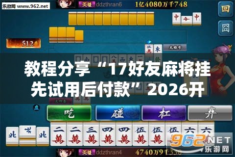 教程分享“17好友麻将挂先试用后付款”2026开挂教程步骤