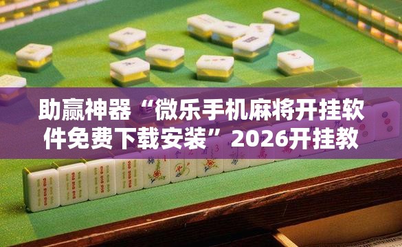 助赢神器“微乐手机麻将开挂软件免费下载安装”2026开挂教程步骤