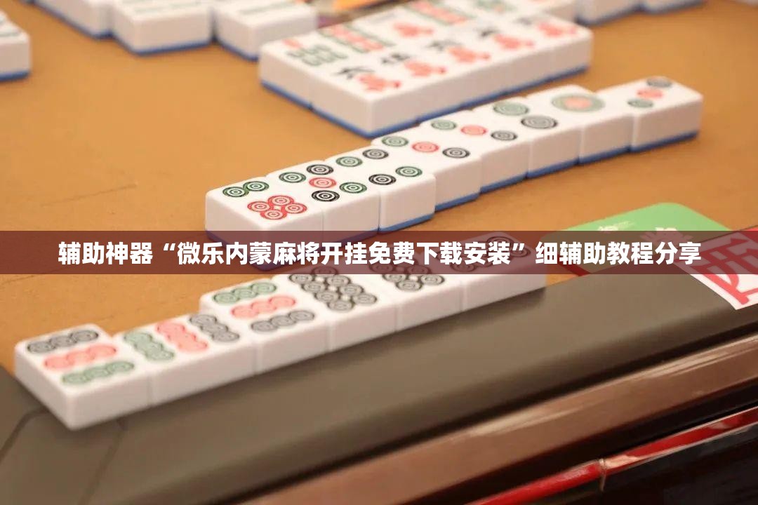 辅助神器“微乐内蒙麻将开挂免费下载安装”细辅助教程分享