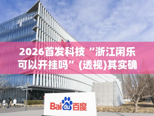 2026首发科技“浙江闲乐可以开挂吗	”(透视)其实确实有挂