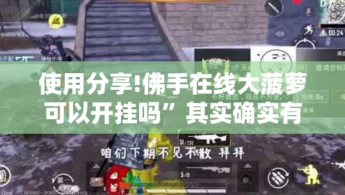 使用分享!佛手在线大菠萝可以开挂吗”其实确实有挂