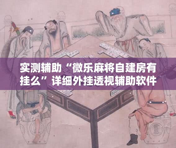 实测辅助“微乐麻将自建房有挂么”详细外挂透视辅助软件教程